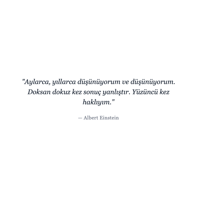 Albert Einstein - zaman Albert Einstein sözü hakkında zaman: "Aylarca, yıllarca düşünüyorum ve düşünüyorum. Doksan dokuz kez sonuç yanlıştır. Yüzüncü kez haklıyım..."